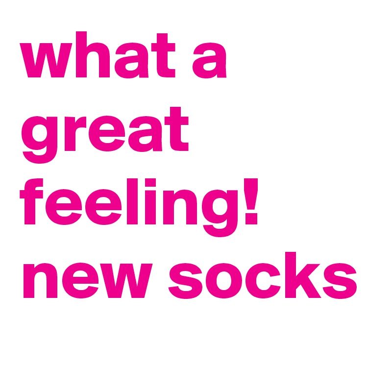 what a great feeling! new socks