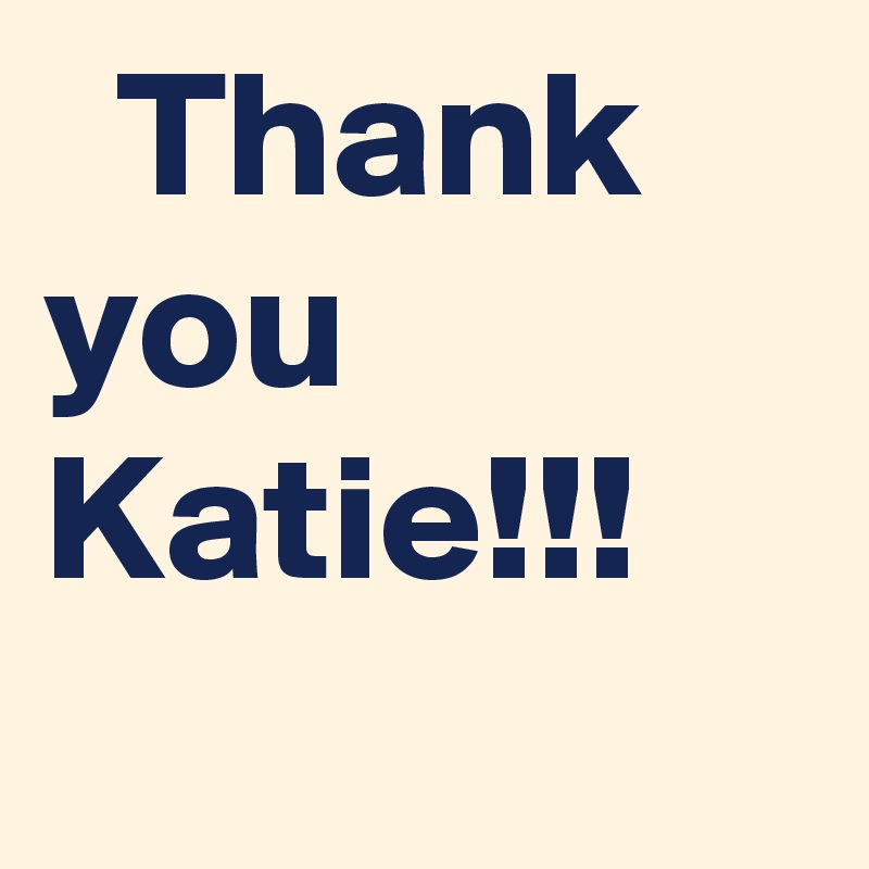   Thank you Katie!!!
