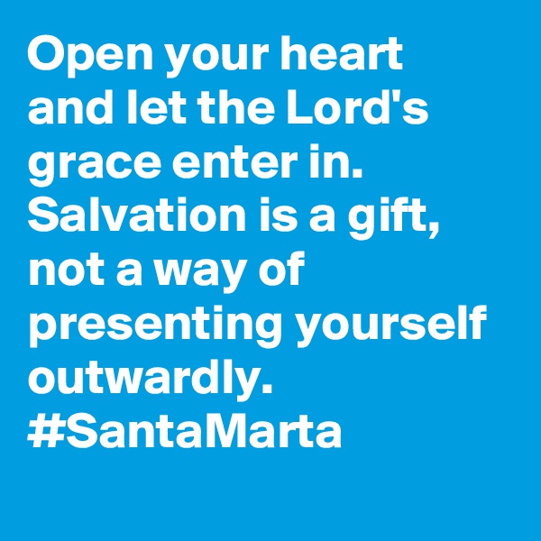 Open your heart and let the Lord's grace enter in. Salvation is a gift, not a way of presenting yourself outwardly. #SantaMarta