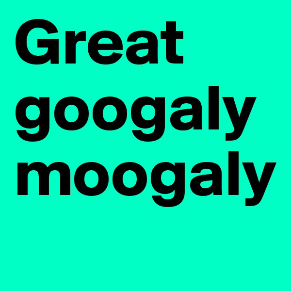 Great 
googaly
moogaly