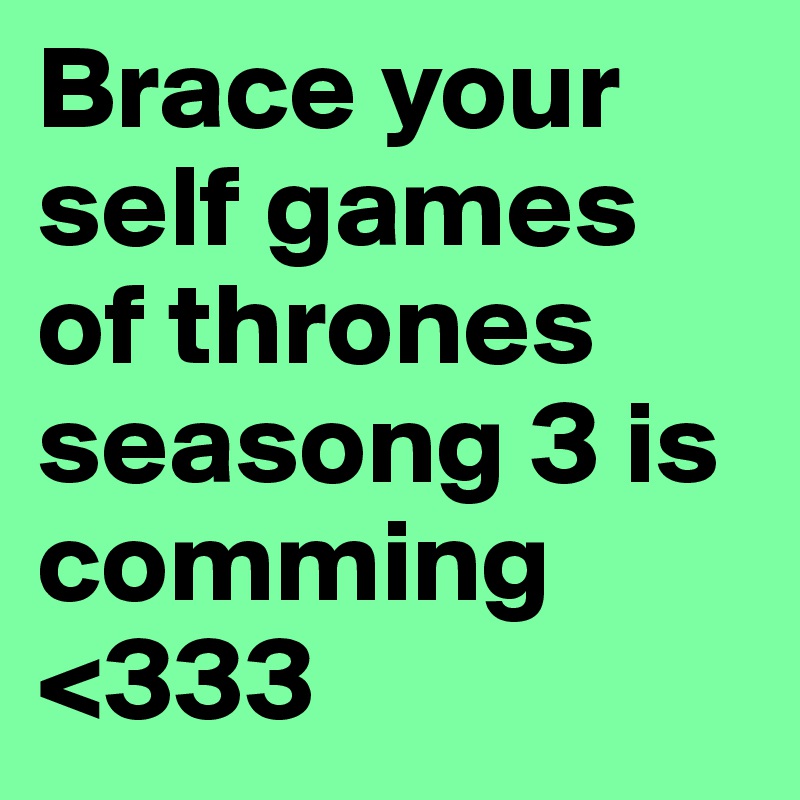 Brace your self games of thrones seasong 3 is comming <333