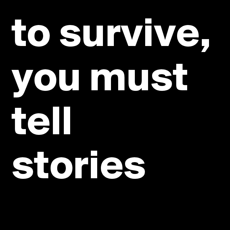 to survive, you must tell stories