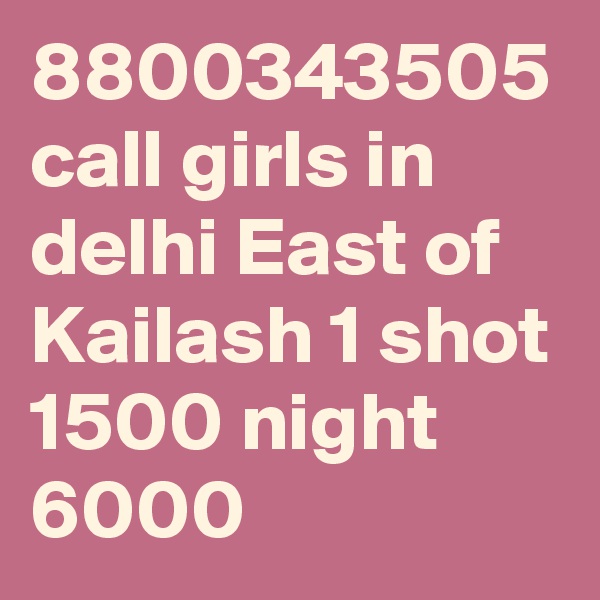 8800343505 call girls in delhi East of Kailash 1 shot 1500 night 6000