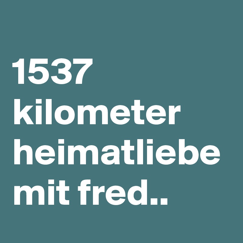 
1537 kilometer heimatliebe mit fred..