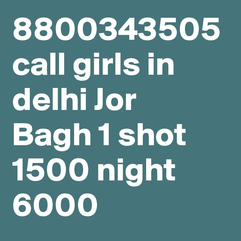 8800343505 call girls in delhi Jor Bagh 1 shot 1500 night 6000
