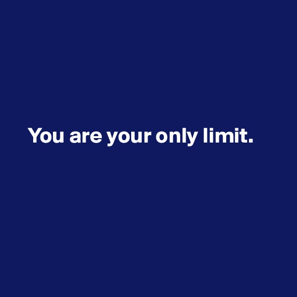 




   You are your only limit.





