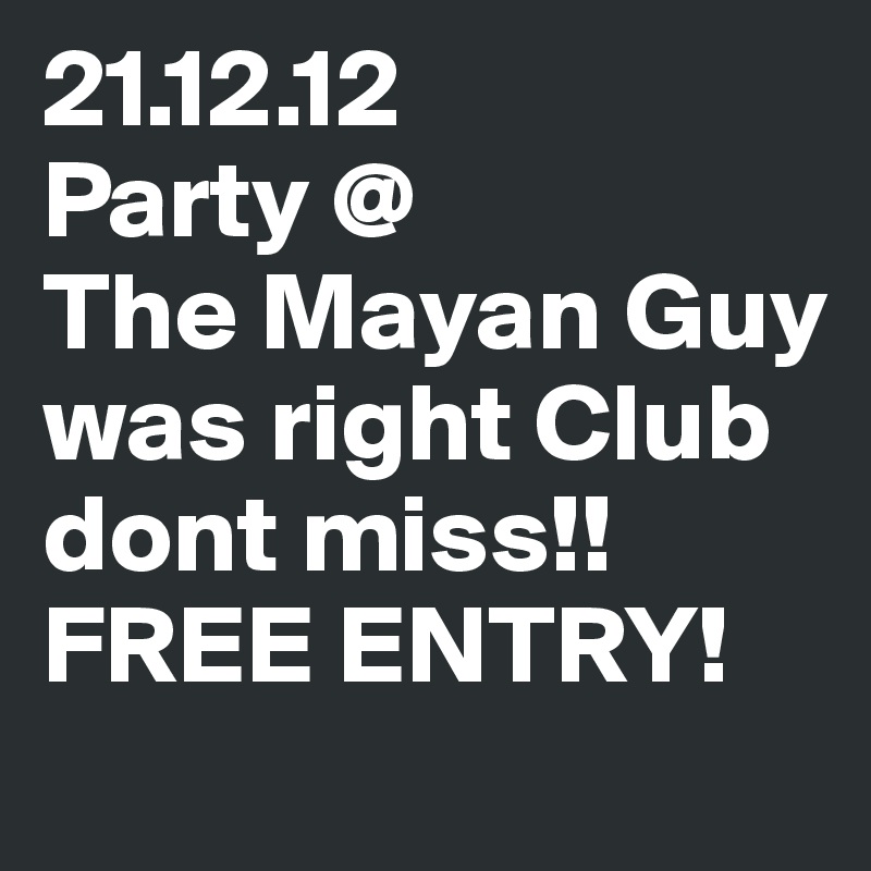 21.12.12
Party @ 
The Mayan Guy was right Club dont miss!! FREE ENTRY!