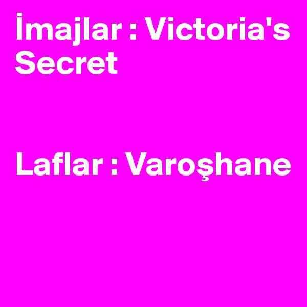 Imajlar : Victoria's Secret


Laflar : Varoshane


