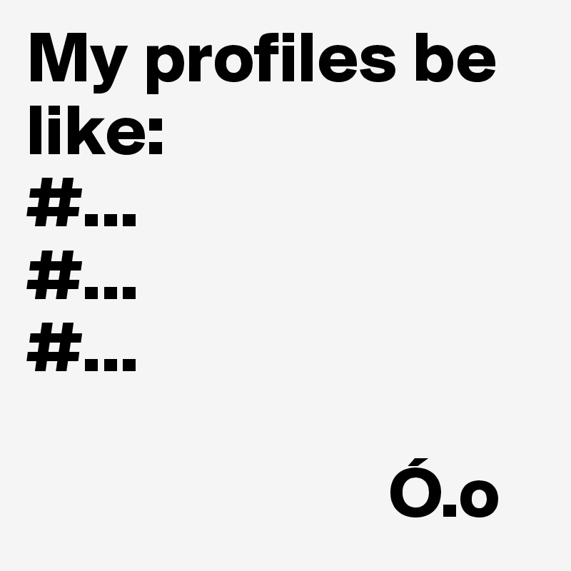 My profiles be like:
#...
#...
#...

                         Ó.o
