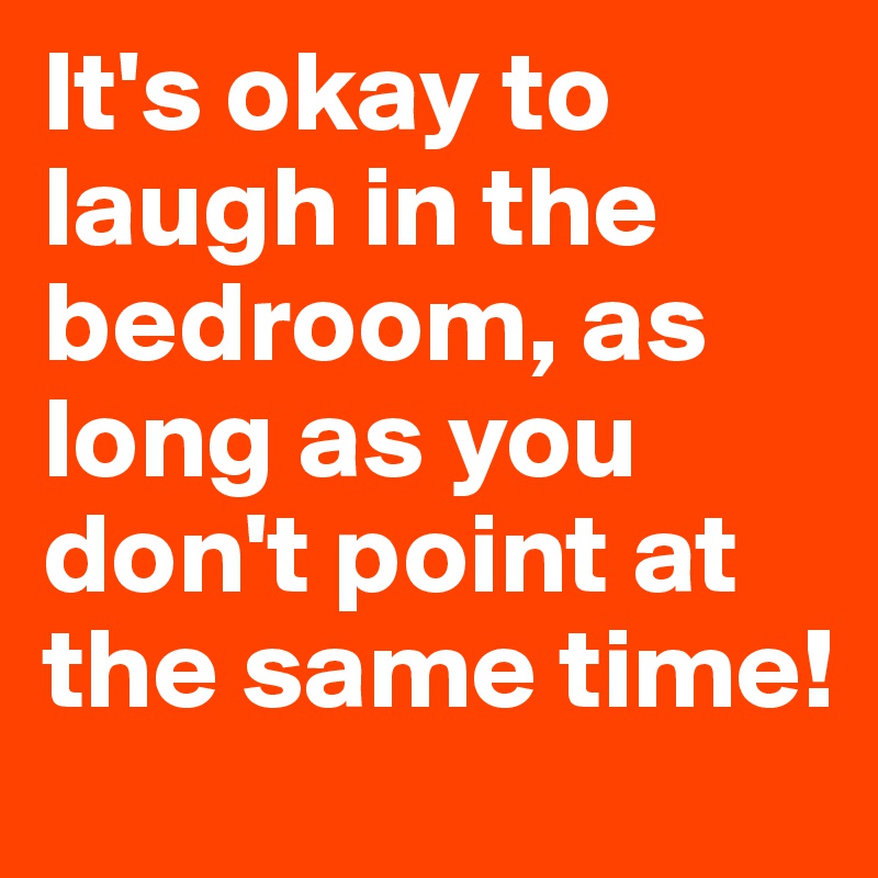 It's okay to laugh in the bedroom, as long as you don't point at the same time!