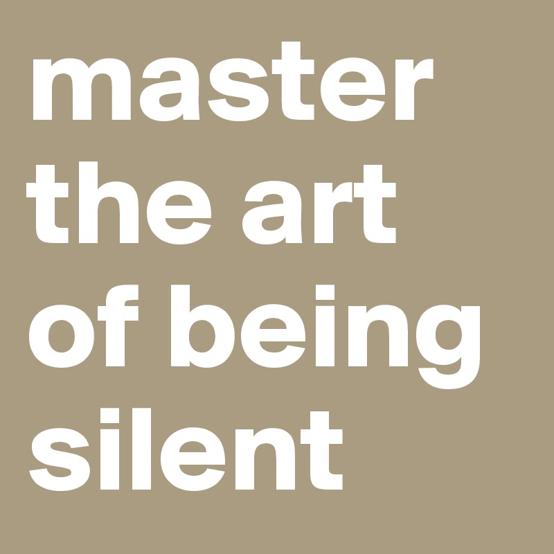 master the art of being silent