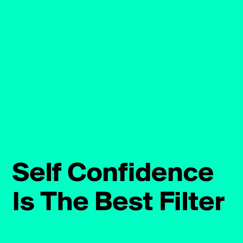 




Self Confidence Is The Best Filter