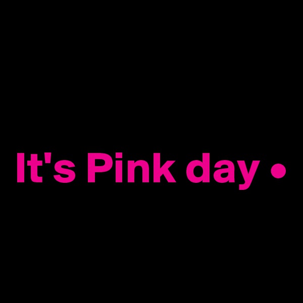


It's Pink day •

