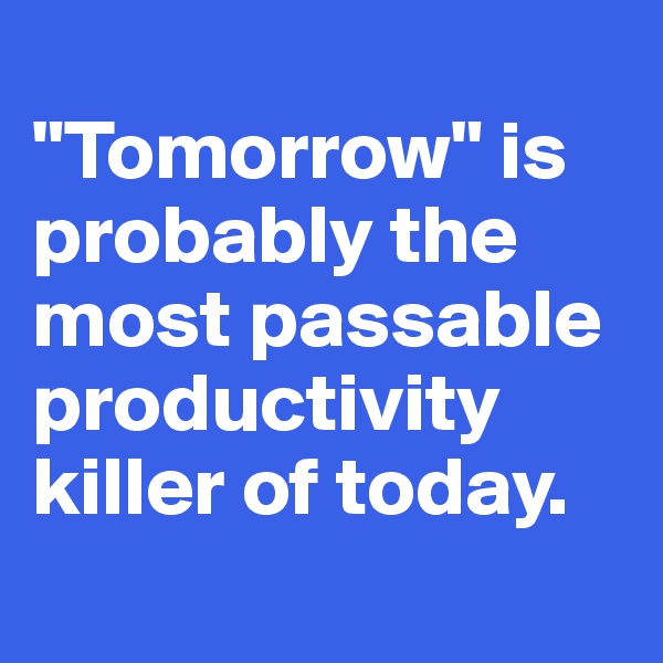 
"Tomorrow" is probably the most passable productivity killer of today. 
