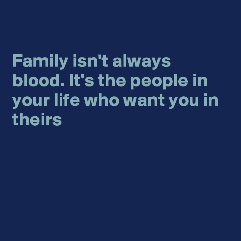 

Family isn't always blood. It's the people in your life who want you in theirs




