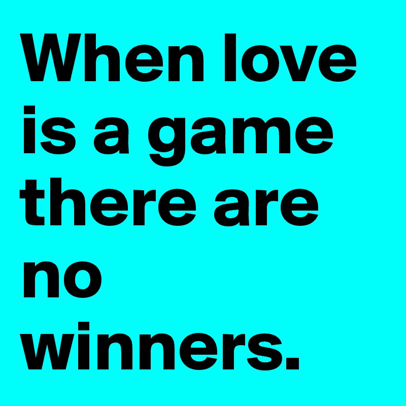 When love is a game there are no winners. 