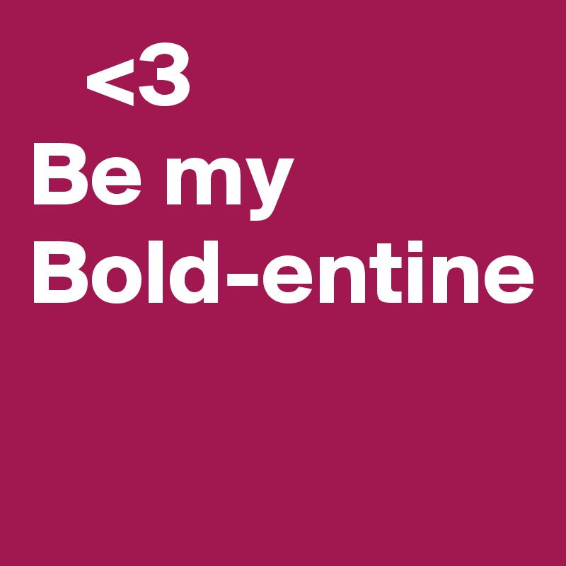    <3
Be my
Bold-entine

