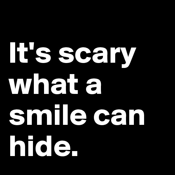 
It's scary what a smile can hide.