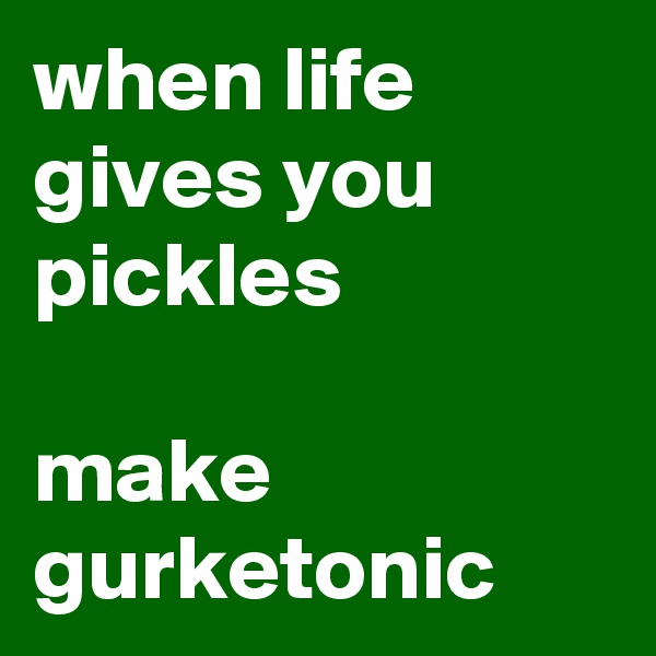 when life gives you pickles

make gurketonic
