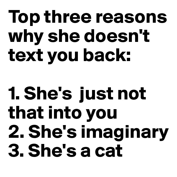 Top three reasons why she doesn't text you back:

1. She's  just not that into you
2. She's imaginary
3. She's a cat