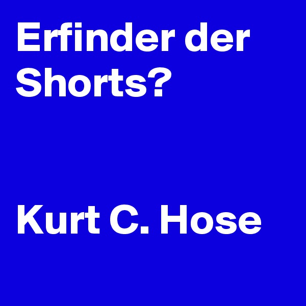 Erfinder der Shorts?


Kurt C. Hose
