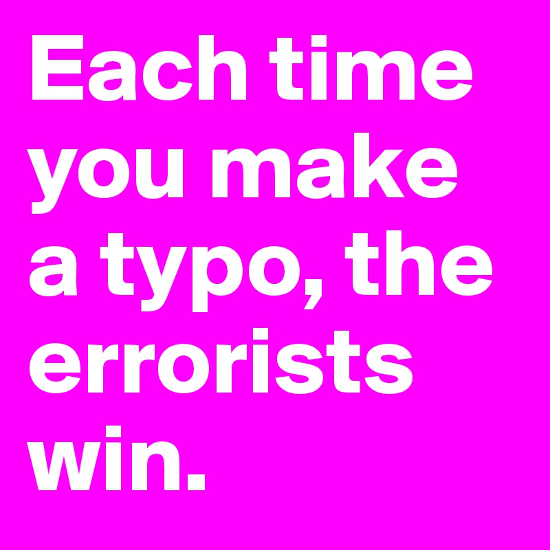 Each time you make a typo, the errorists win.