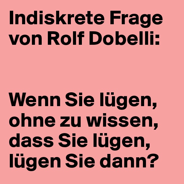 Indiskrete Frage von Rolf Dobelli:


Wenn Sie lügen, ohne zu wissen, dass Sie lügen, lügen Sie dann?