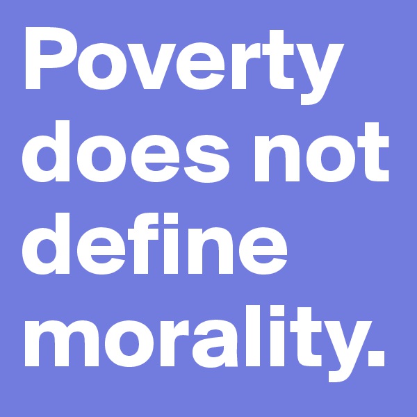 Poverty does not define morality. 