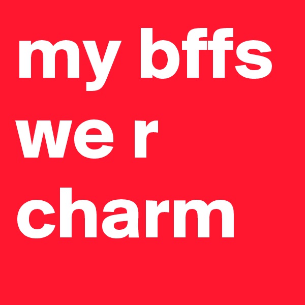 my bffs
we r charm
