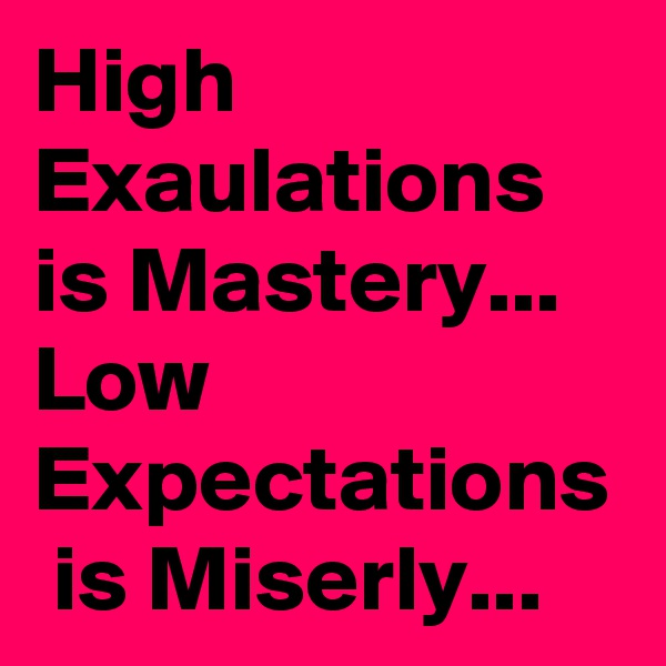 High Exaulations is Mastery... 
Low Expectations  is Miserly...