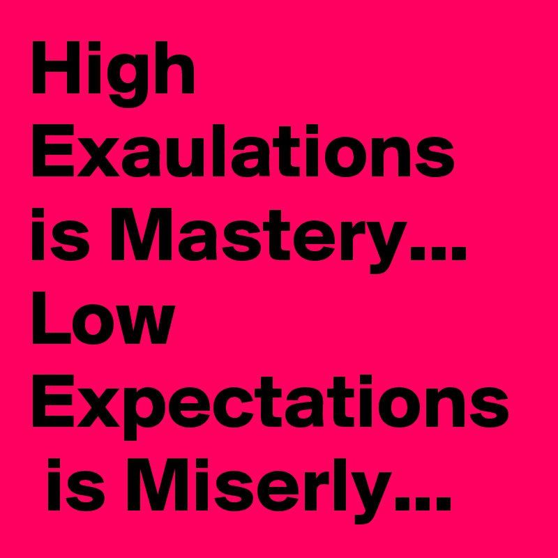 High Exaulations is Mastery... 
Low Expectations  is Miserly...