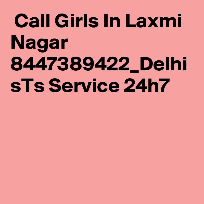  Call Girls In Laxmi Nagar 8447389422_Delhi sTs Service 24h7