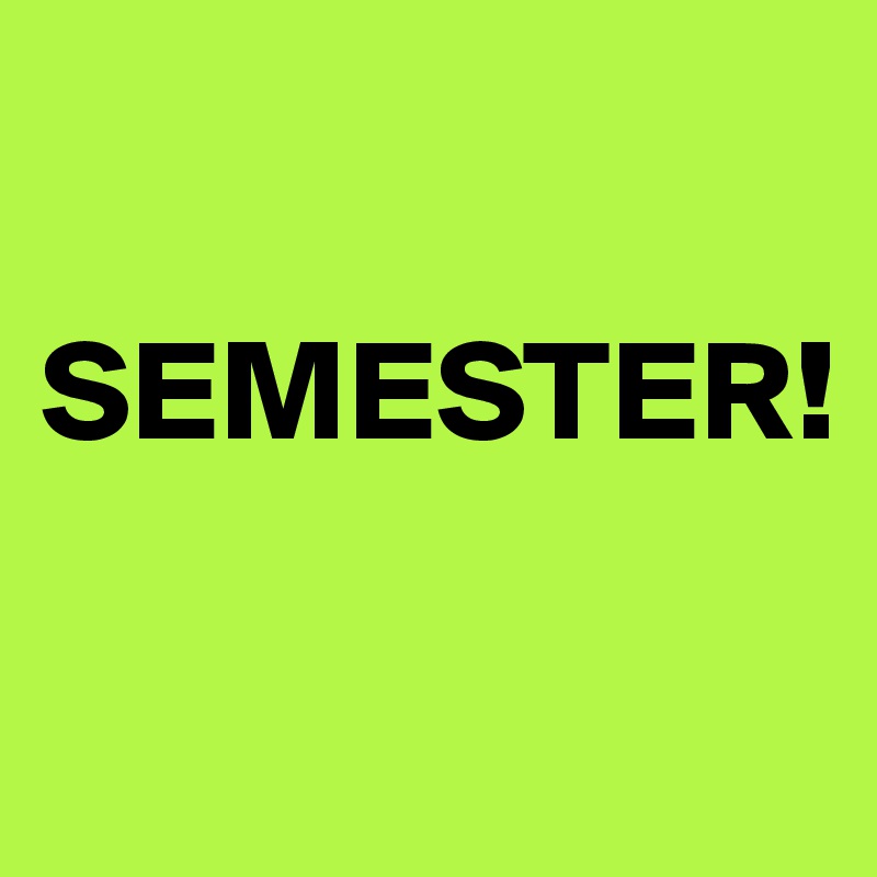 

SEMESTER!

