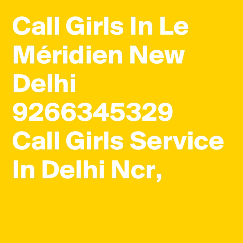 Call Girls In Le Méridien New Delhi 9266345329 Call Girls Service In Delhi Ncr,
