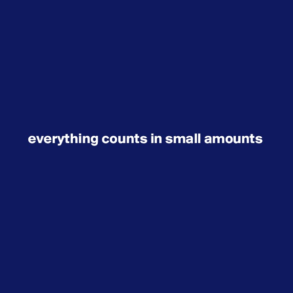 






everything counts in small amounts









