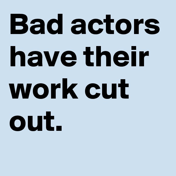 Bad actors have their work cut out.