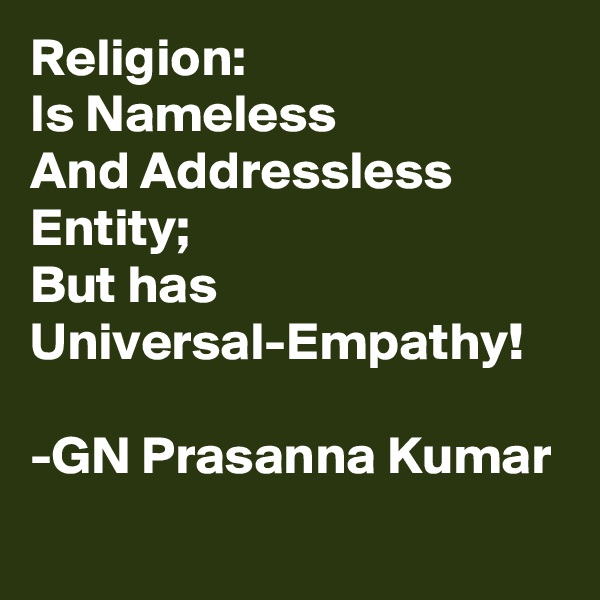 Religion:
Is Nameless
And Addressless
Entity;
But has
Universal-Empathy!

-GN Prasanna Kumar
