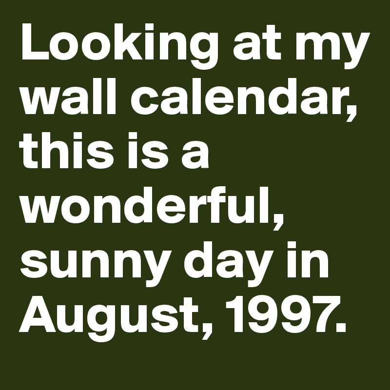 Looking at my wall calendar, this is a wonderful, sunny day in August, 1997.