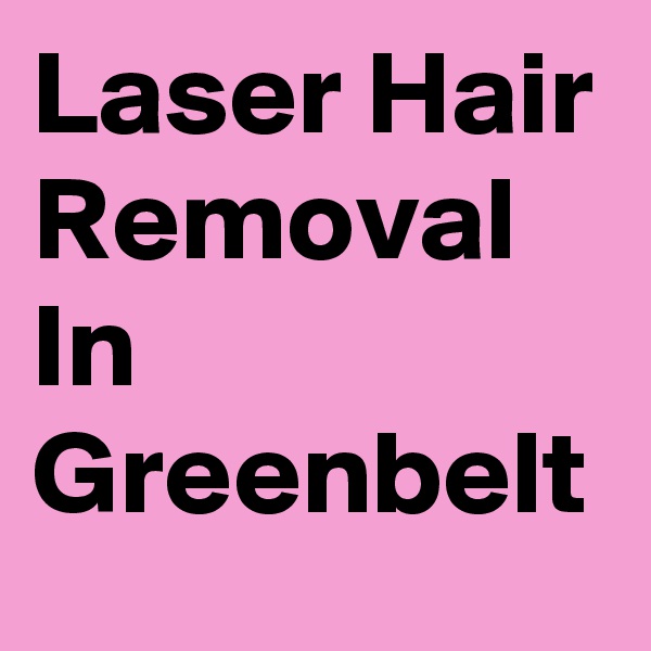 Laser Hair Removal In Greenbelt