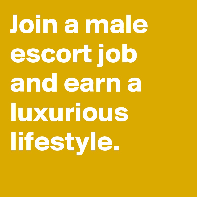 Join a male escort job and earn a luxurious lifestyle.

