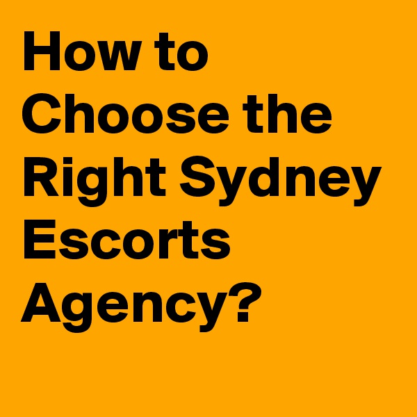 How to Choose the Right Sydney Escorts Agency?