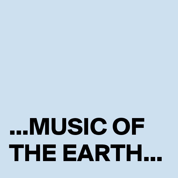 



...MUSIC OF THE EARTH...