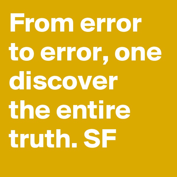 From error to error, one discover the entire truth. SF