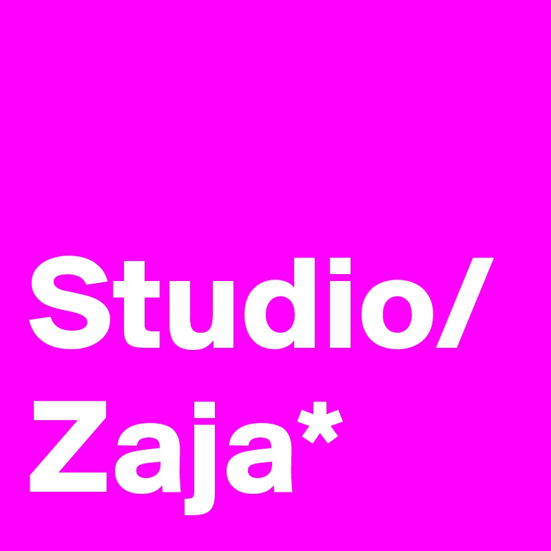 Studio/
Zaja*