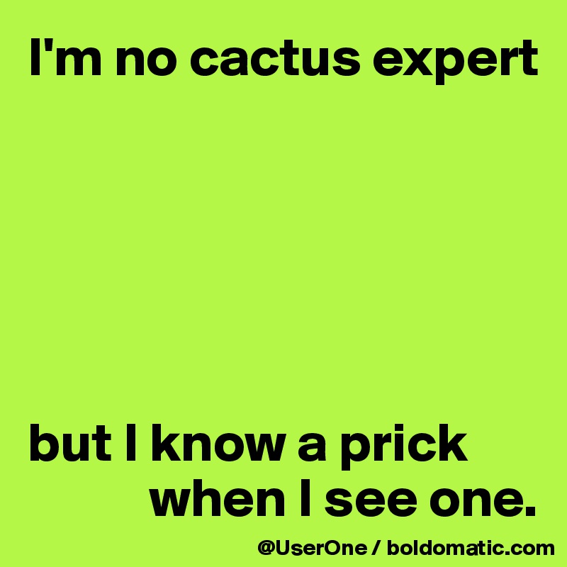 I'm no cactus expert






but I know a prick
           when I see one.