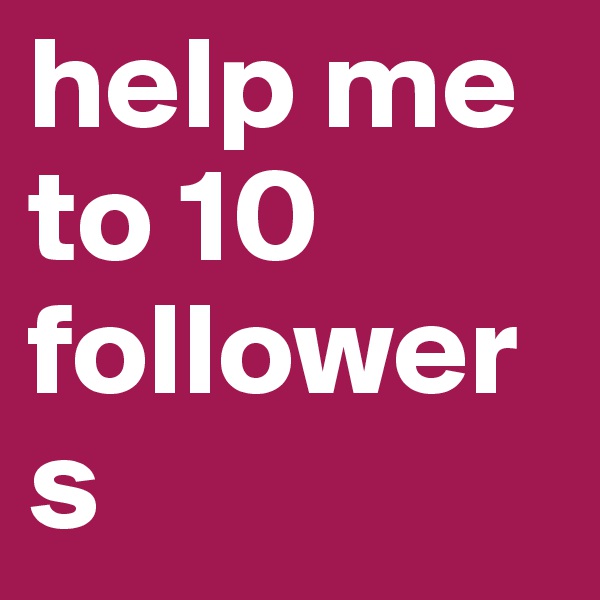 help me to 10 followers