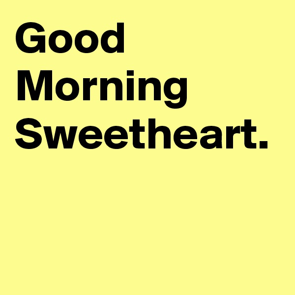 Good Morning Sweetheart. 
