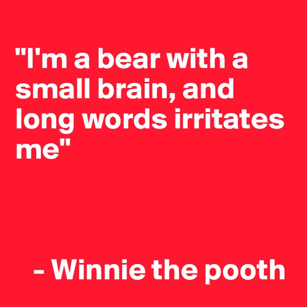 
"I'm a bear with a small brain, and long words irritates me"



   - Winnie the pooth