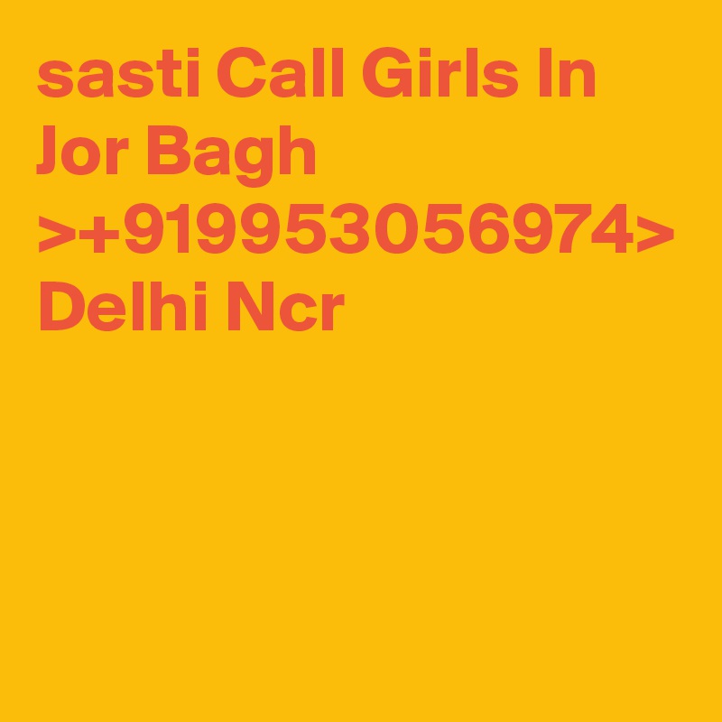 sasti Call Girls In Jor Bagh >+919953056974> Delhi Ncr