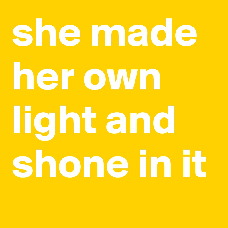 she made her own light and shone in it